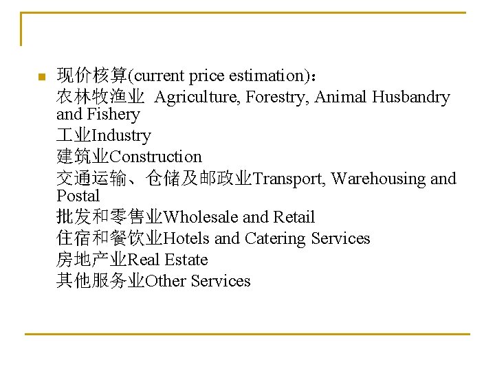 n 现价核算(current price estimation)： 农林牧渔业 Agriculture, Forestry, Animal Husbandry and Fishery 业Industry 建筑业Construction 交通运输、仓储及邮政业Transport,