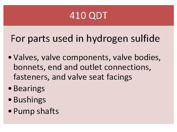 410 QDT For parts used in hydrogen sulfide • Valves, valve components, valve bodies,
