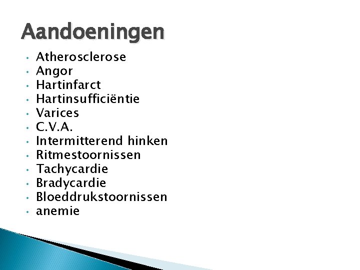 Aandoeningen • • • Atherosclerose Angor Hartinfarct Hartinsufficiëntie Varices C. V. A. Intermitterend hinken