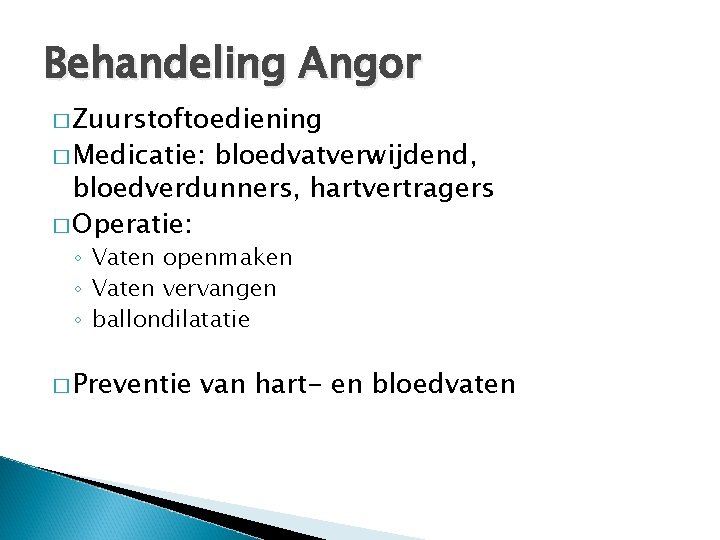 Behandeling Angor � Zuurstoftoediening � Medicatie: bloedvatverwijdend, bloedverdunners, hartvertragers � Operatie: ◦ Vaten openmaken