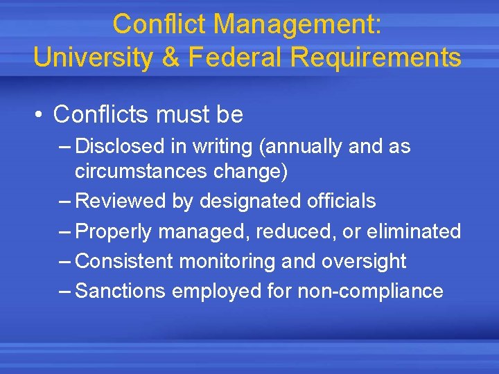 Conflict Management: University & Federal Requirements • Conflicts must be – Disclosed in writing
