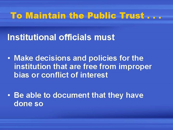 To Maintain the Public Trust. . . Institutional officials must • Make decisions and