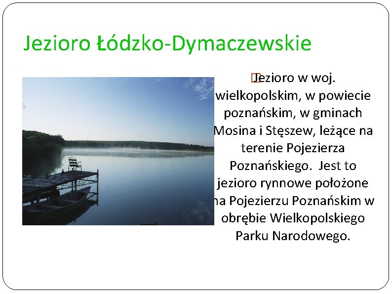 Jezioro Łódzko-Dymaczewskie � Jezioro w woj. wielkopolskim, w powiecie poznańskim, w gminach Mosina i