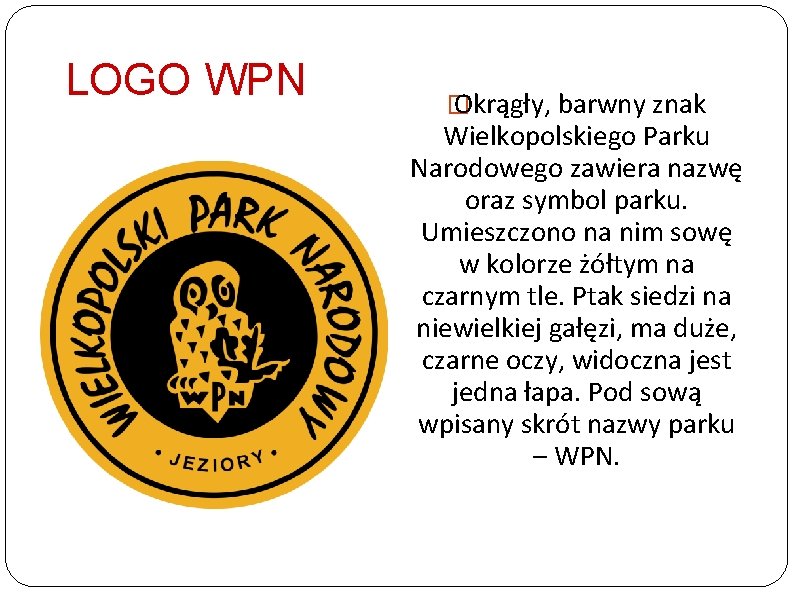 LOGO WPN � Okrągły, barwny znak Wielkopolskiego Parku Narodowego zawiera nazwę oraz symbol parku.