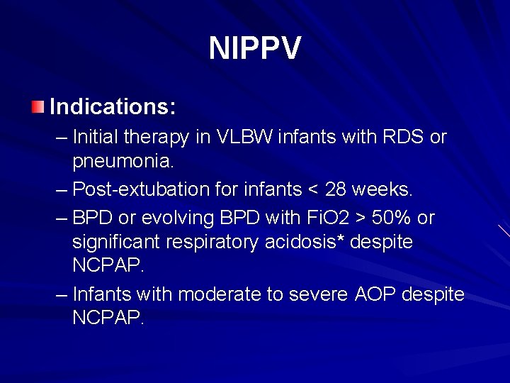 NIPPV Indications: – Initial therapy in VLBW infants with RDS or pneumonia. – Post-extubation