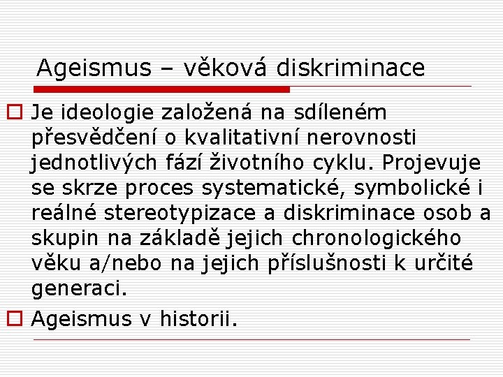 Ageismus – věková diskriminace o Je ideologie založená na sdíleném přesvědčení o kvalitativní nerovnosti