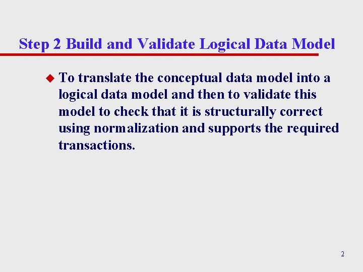 Step 2 Build and Validate Logical Data Model u To translate the conceptual data