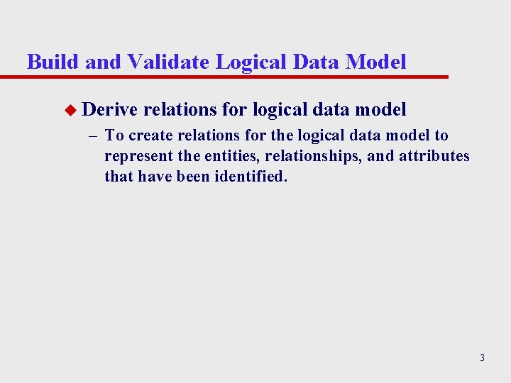Build and Validate Logical Data Model u Derive relations for logical data model –