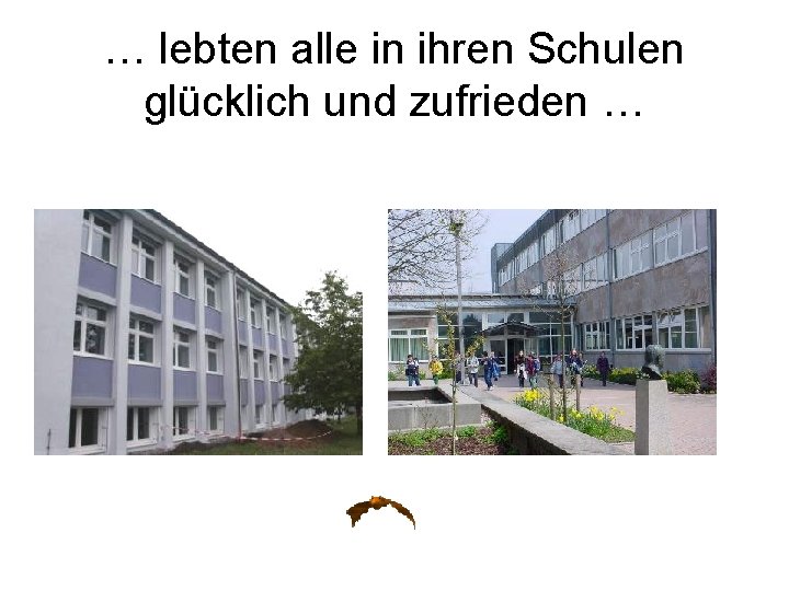 … lebten alle in ihren Schulen glücklich und zufrieden … 