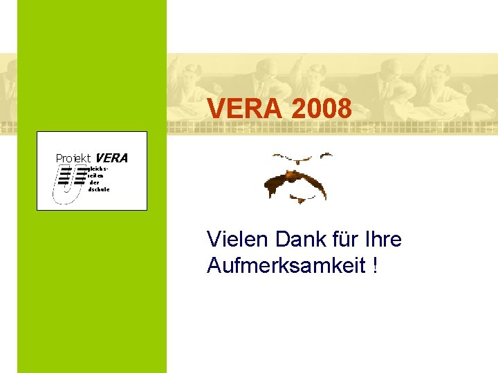 VERA 2008 Projekt VERA VERgleichs. Arbeiten in der Grundschule Vielen Dank für Ihre Aufmerksamkeit