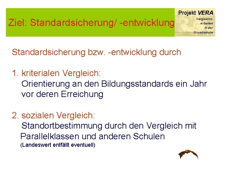 Projekt VERA Ziel: Standardsicherung/ -entwicklung Vergleichs. Arbeiten In der Grundschule Standardsicherung bzw. -entwicklung durch