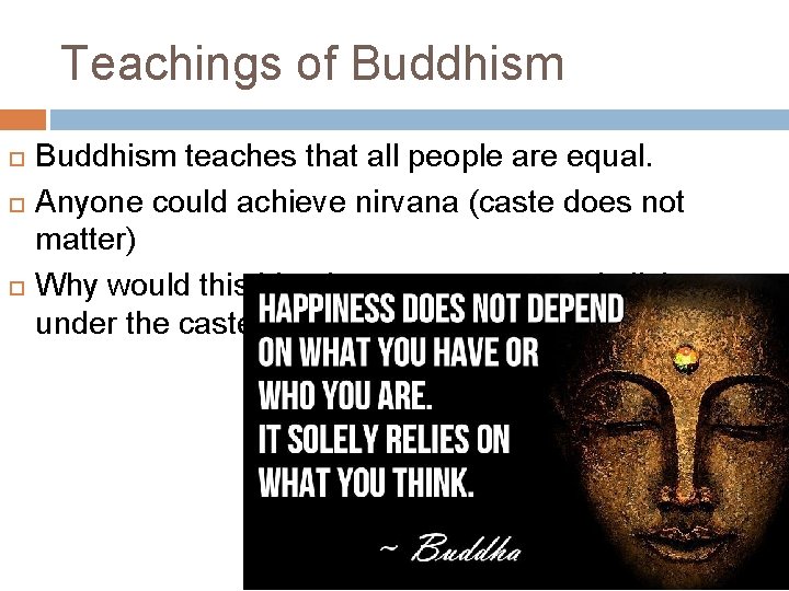 Teachings of Buddhism teaches that all people are equal. Anyone could achieve nirvana (caste