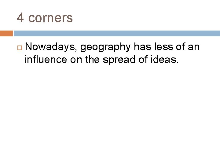 4 corners Nowadays, geography has less of an influence on the spread of ideas.