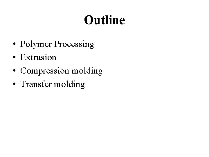 Outline • • Polymer Processing Extrusion Compression molding Transfer molding 