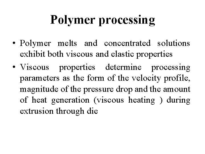 Polymer processing • Polymer melts and concentrated solutions exhibit both viscous and elastic properties