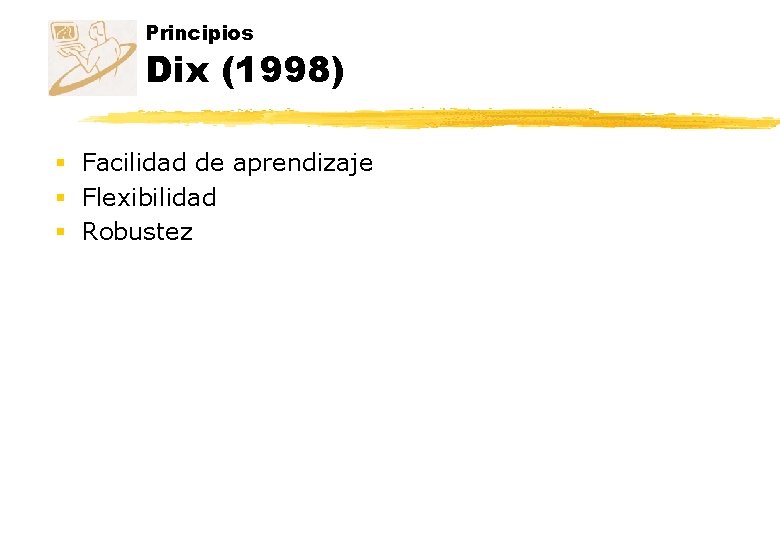 Principios Dix (1998) § Facilidad de aprendizaje § Flexibilidad § Robustez Principios Dix (1998) § Facilidad de aprendizaje § Flexibilidad § Robustez