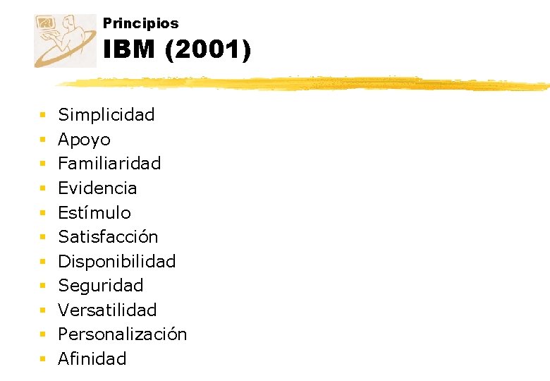 Principios IBM (2001) § § § Simplicidad Apoyo Familiaridad Evidencia Estímulo Satisfacción Disponibilidad Seguridad Principios IBM (2001) § § § Simplicidad Apoyo Familiaridad Evidencia Estímulo Satisfacción Disponibilidad Seguridad