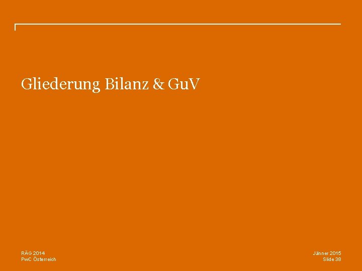 Gliederung Bilanz & Gu. V RÄG 2014 Pw. C Österreich Jänner 2015 Slide 38