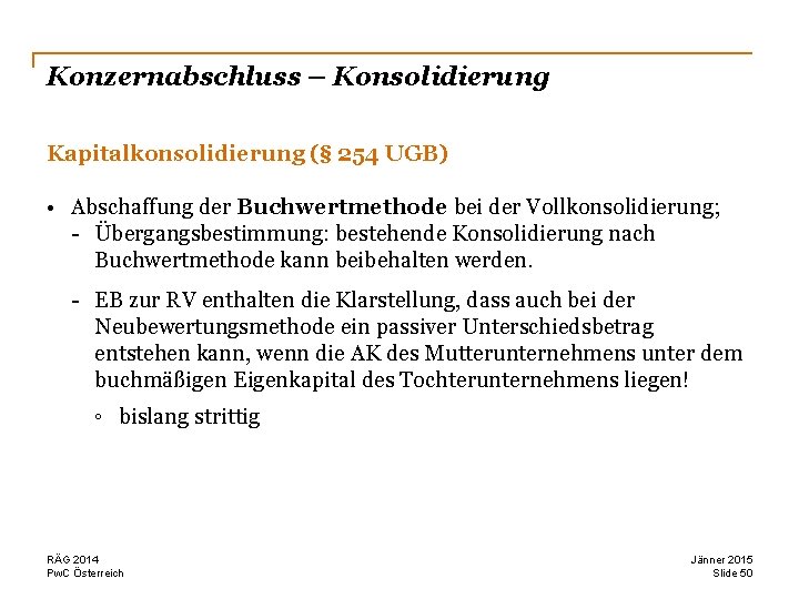 Konzernabschluss – Konsolidierung Kapitalkonsolidierung (§ 254 UGB) • Abschaffung der Buchwertmethode bei der Vollkonsolidierung;