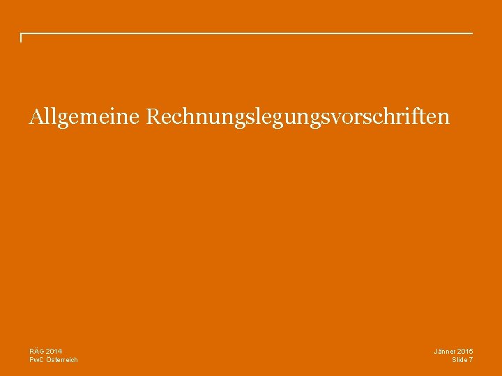 Allgemeine Rechnungslegungsvorschriften RÄG 2014 Pw. C Österreich Jänner 2015 Slide 7 