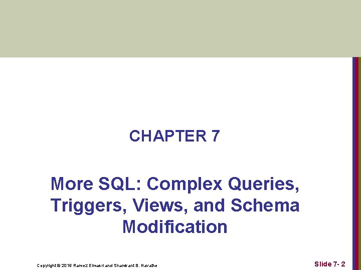 CHAPTER 7 More SQL: Complex Queries, Triggers, Views, and Schema Modification Copyright © 2016