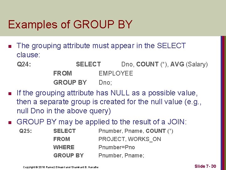 Examples of GROUP BY n The grouping attribute must appear in the SELECT clause: