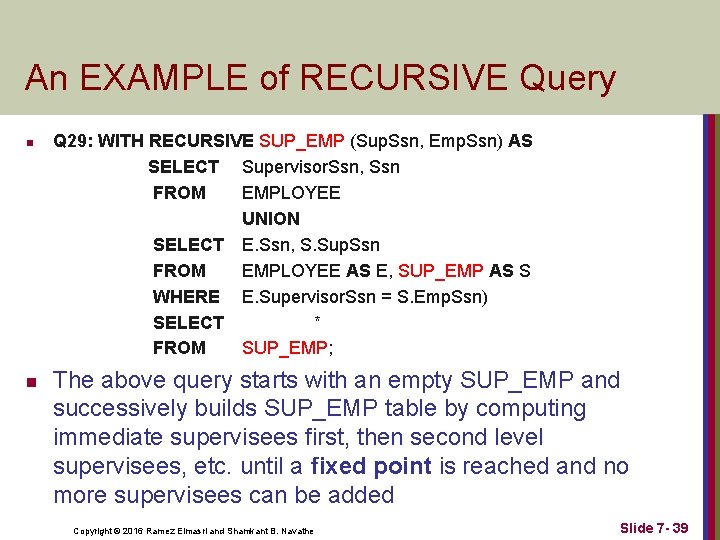 An EXAMPLE of RECURSIVE Query n n Q 29: WITH RECURSIVE SUP_EMP (Sup. Ssn,