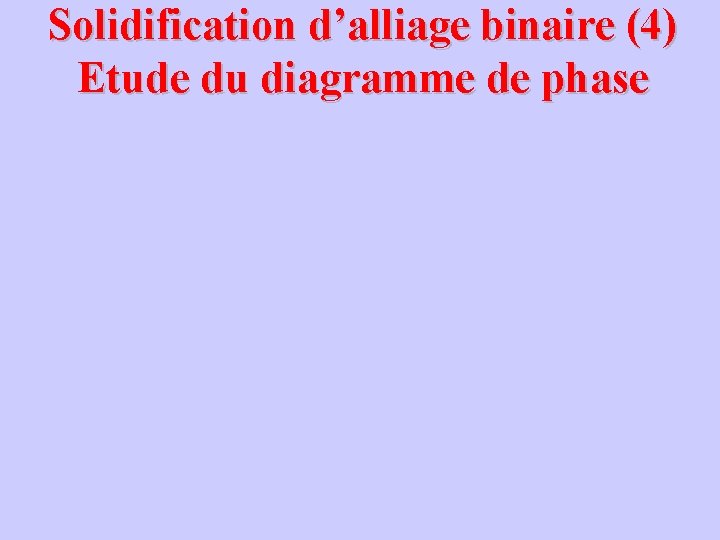 Solidification d’alliage binaire (4) Etude du diagramme de phase 