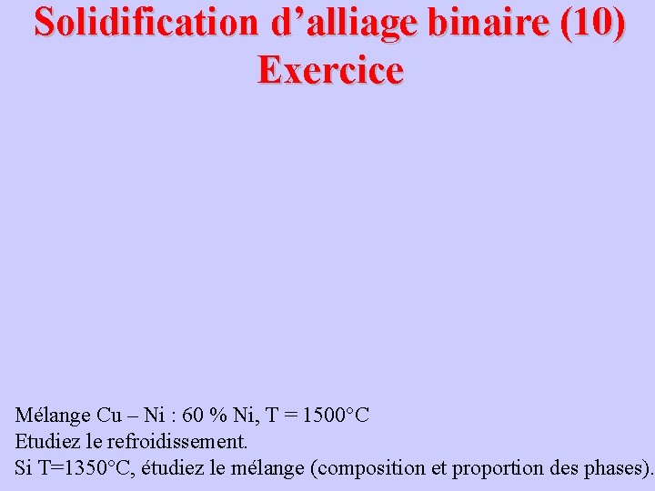 Solidification d’alliage binaire (10) Exercice Mélange Cu – Ni : 60 % Ni, T