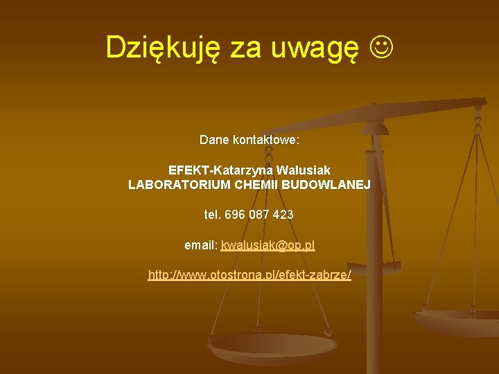 Dziękuję za uwagę Dane kontaktowe: EFEKT-Katarzyna Walusiak LABORATORIUM CHEMII BUDOWLANEJ tel. 696 087 423