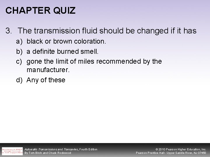 CHAPTER QUIZ 3. The transmission fluid should be changed if it has a) black