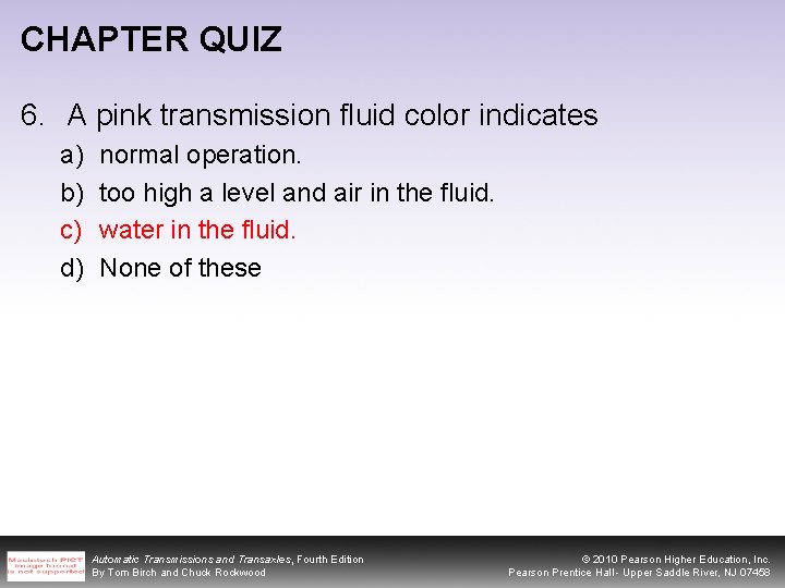 CHAPTER QUIZ 6. A pink transmission fluid color indicates a) b) c) d) normal