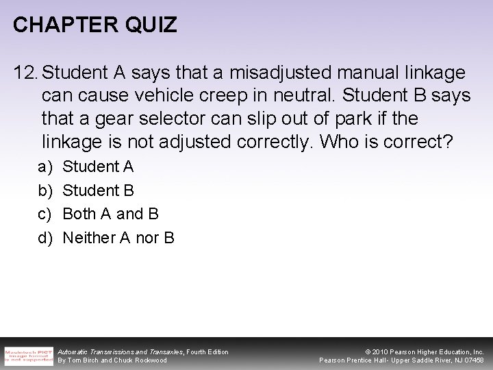 CHAPTER QUIZ 12. Student A says that a misadjusted manual linkage can cause vehicle