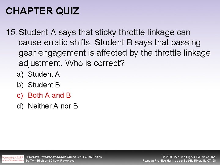 CHAPTER QUIZ 15. Student A says that sticky throttle linkage can cause erratic shifts.