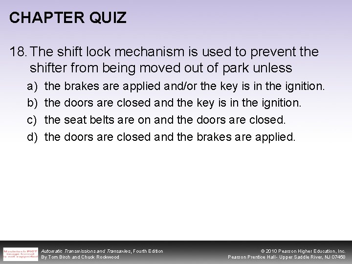 CHAPTER QUIZ 18. The shift lock mechanism is used to prevent the shifter from