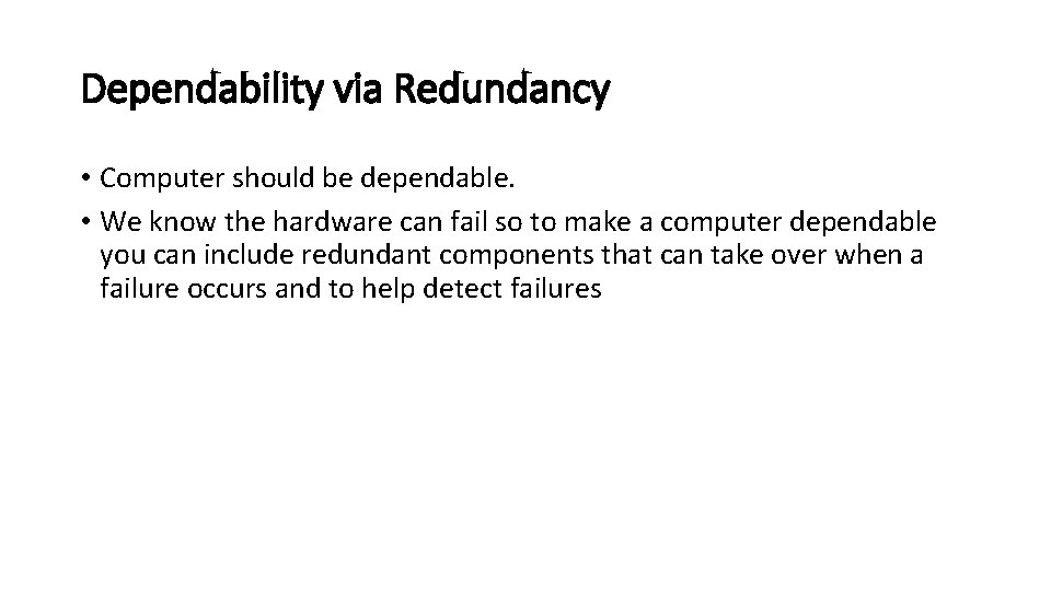 Dependability via Redundancy • Computer should be dependable. • We know the hardware can