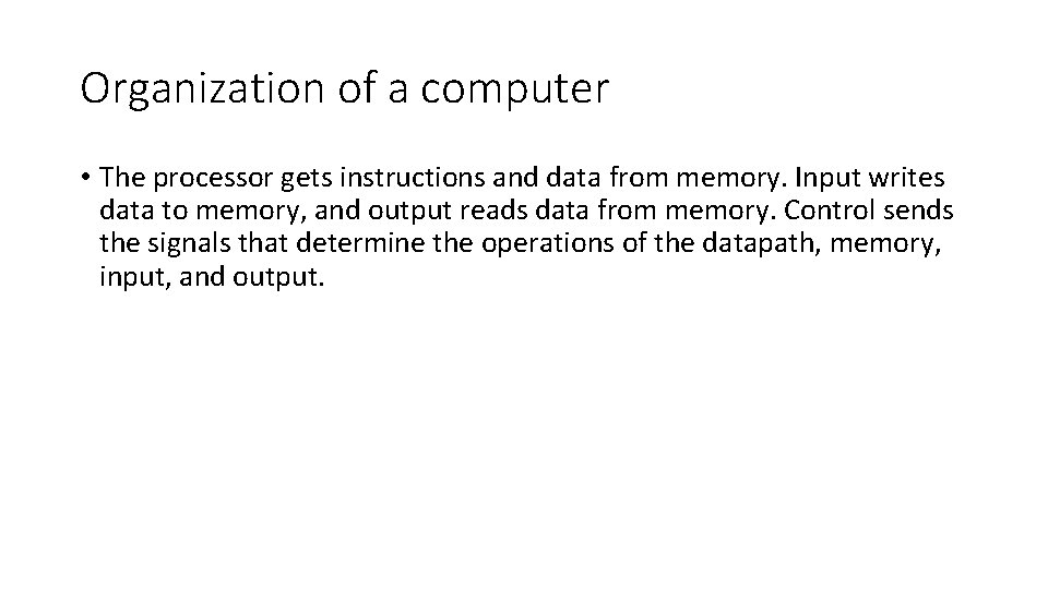 Organization of a computer • The processor gets instructions and data from memory. Input