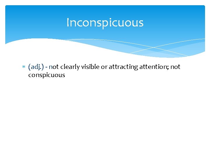 Inconspicuous (adj. ) - not clearly visible or attracting attention; not conspicuous 