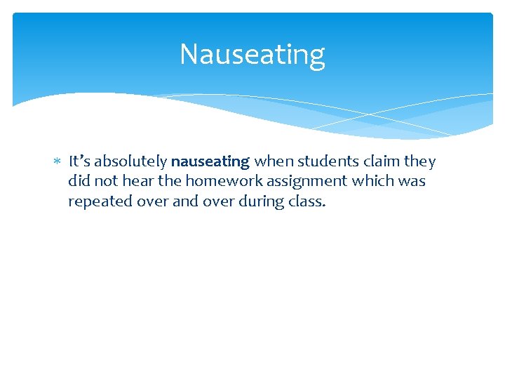 Nauseating It’s absolutely nauseating when students claim they did not hear the homework assignment
