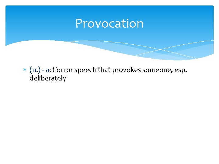 Provocation (n. ) - action or speech that provokes someone, esp. deliberately 