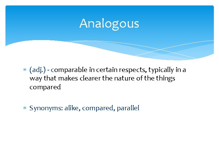 Analogous (adj. ) - comparable in certain respects, typically in a way that makes