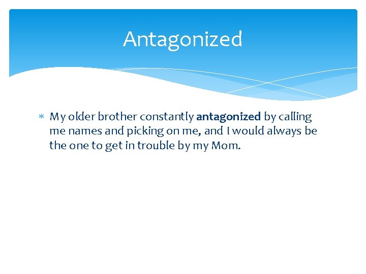 Antagonized My older brother constantly antagonized by calling me names and picking on me,