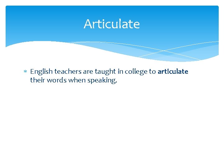 Articulate English teachers are taught in college to articulate their words when speaking. 
