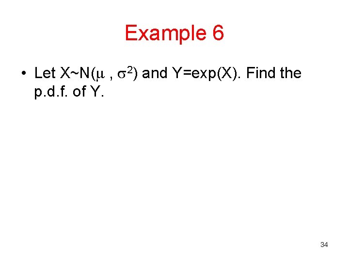 Example 6 • Let X~N( , 2) and Y=exp(X). Find the p. d. f.