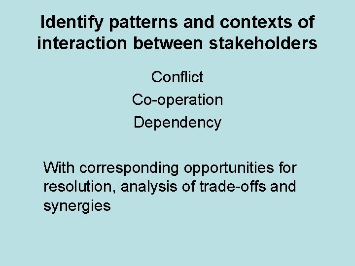 Identify patterns and contexts of interaction between stakeholders Conflict Co-operation Dependency With corresponding opportunities
