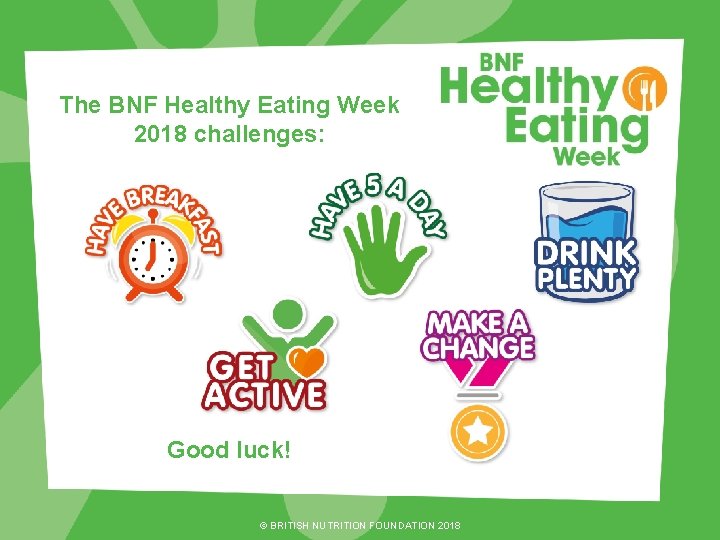 The BNF Healthy Eating Week 2018 challenges: Good luck! © BRITISH NUTRITION FOUNDATION 2018