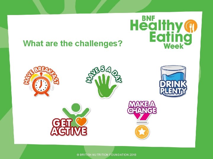 What are the challenges? © BRITISH NUTRITION FOUNDATION 2018 