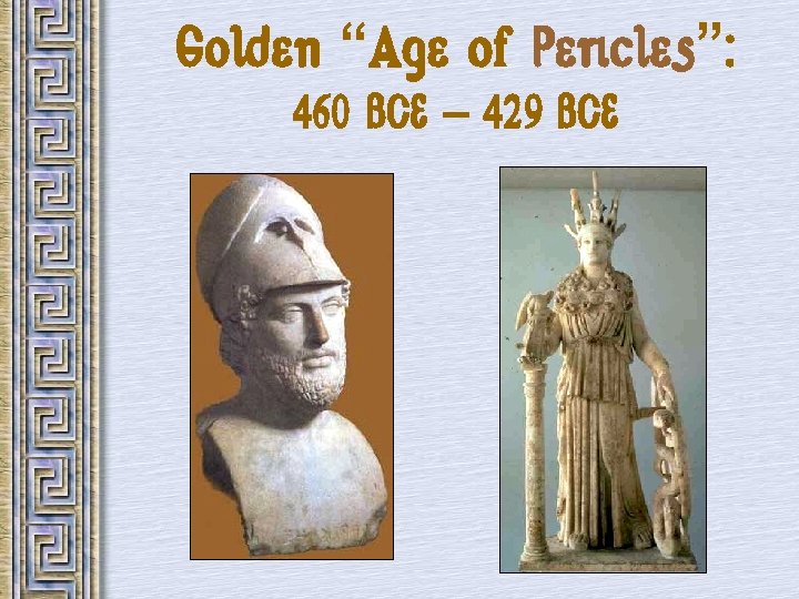 Golden “Age of Pericles”: 460 BCE – 429 BCE 