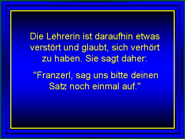 Die Lehrerin ist daraufhin etwas verstört und glaubt, sich verhört zu haben. Sie sagt