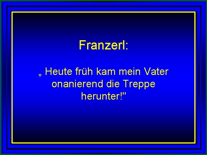 Franzerl: „ Heute früh kam mein Vater onanierend die Treppe herunter!" 